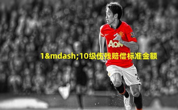 1—10级伤残赔偿标准金额