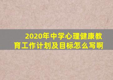 2020年中学心理健康教育工作计划及目标怎么写啊
