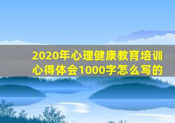 2020年心理健康教育培训心得体会1000字怎么写的