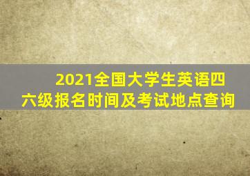 2021全国大学生英语四六级报名时间及考试地点查询