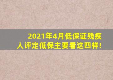 2021年4月低保证残疾人评定低保主要看这四样!