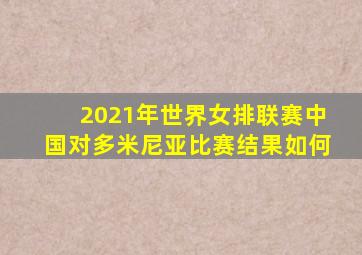 2021年世界女排联赛中国对多米尼亚比赛结果如何