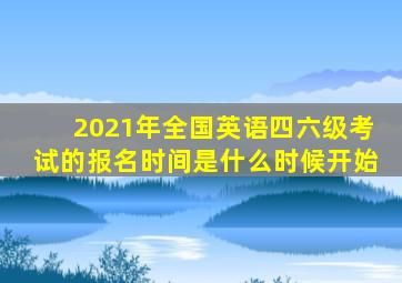 2021年全国英语四六级考试的报名时间是什么时候开始