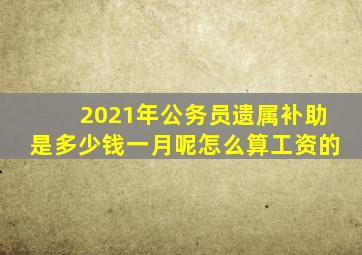 2021年公务员遗属补助是多少钱一月呢怎么算工资的