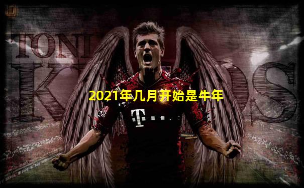 2021年几月开始是牛年