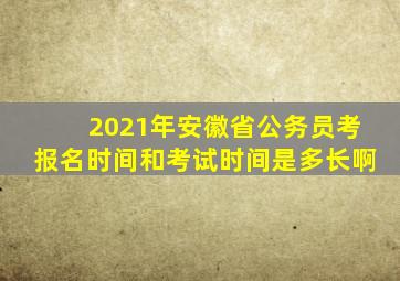 2021年安徽省公务员考报名时间和考试时间是多长啊