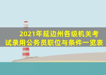 2021年延边州各级机关考试录用公务员职位与条件一览表