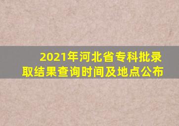 2021年河北省专科批录取结果查询时间及地点公布