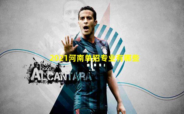 2021河南单招专业有哪些