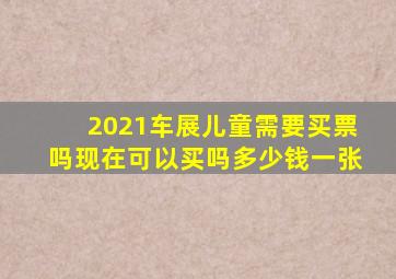 2021车展儿童需要买票吗现在可以买吗多少钱一张