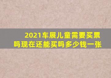 2021车展儿童需要买票吗现在还能买吗多少钱一张