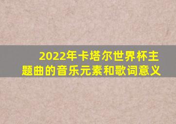 2022年卡塔尔世界杯主题曲的音乐元素和歌词意义