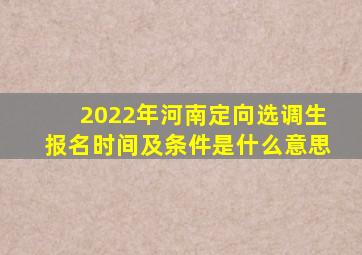 2022年河南定向选调生报名时间及条件是什么意思