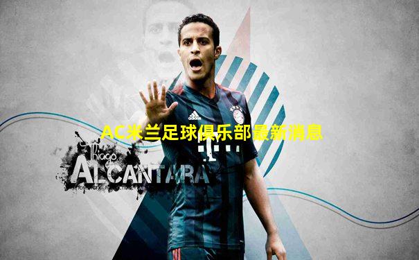 AC米兰足球俱乐部最新消息