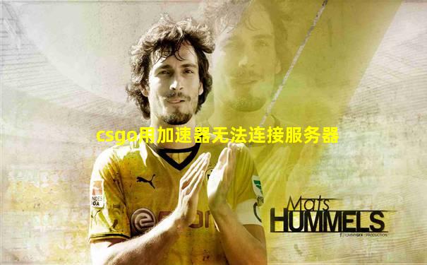 csgo用加速器无法连接服务器