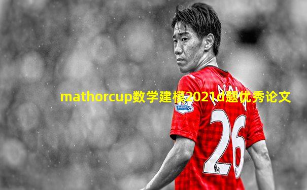 mathorcup数学建模2021d题优秀论文