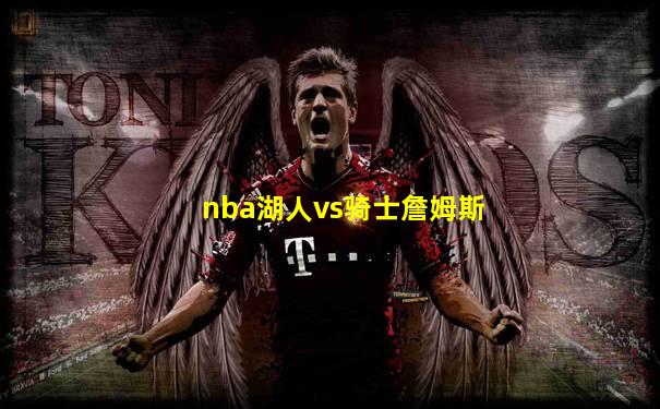 nba湖人vs骑士詹姆斯