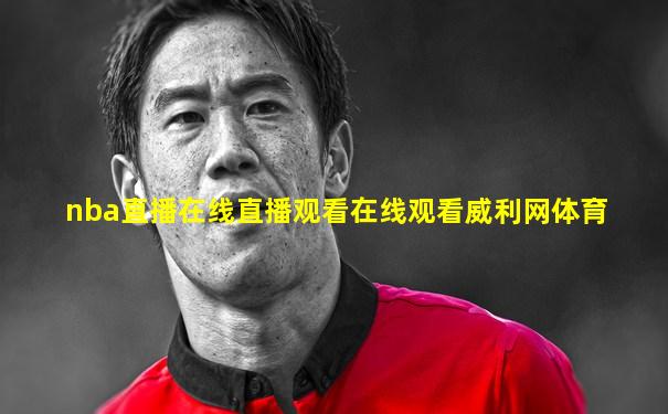 nba直播在线直播观看在线观看威利网体育