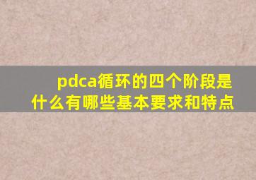 pdca循环的四个阶段是什么有哪些基本要求和特点