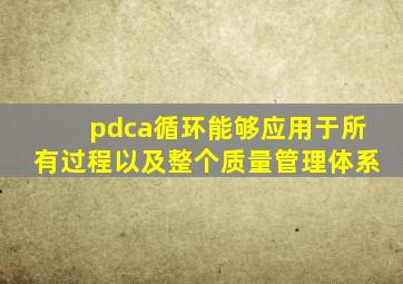 pdca循环能够应用于所有过程以及整个质量管理体系