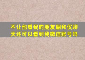 不让他看我的朋友圈和仅聊天还可以看到我微信账号吗