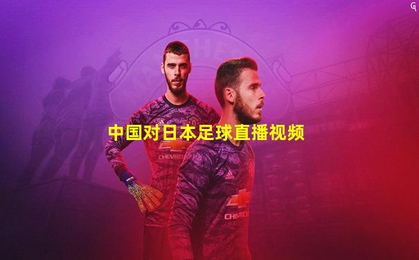 中国对日本足球直播视频