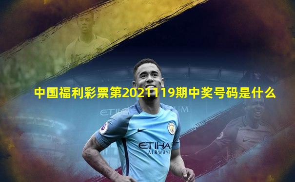 中国福利彩票第2021119期中奖号码是什么
