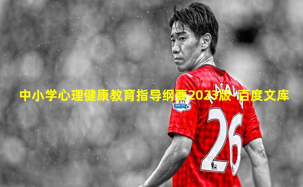 中小学心理健康教育指导纲要2023版-百度文库