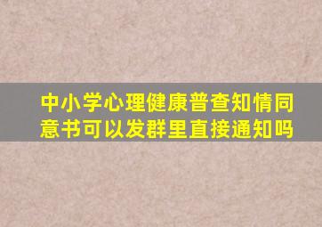 中小学心理健康普查知情同意书可以发群里直接通知吗