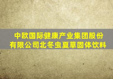 中欧国际健康产业集团股份有限公司北冬虫夏草固体饮料