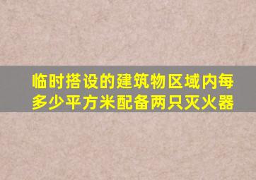 临时搭设的建筑物区域内每多少平方米配备两只灭火器