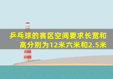 乒乓球的赛区空间要求长宽和高分别为12米六米和2.5米