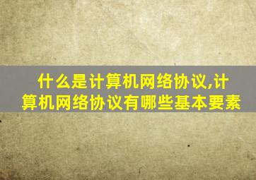 什么是计算机网络协议,计算机网络协议有哪些基本要素