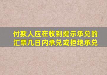 付款人应在收到提示承兑的汇票几日内承兑或拒绝承兑