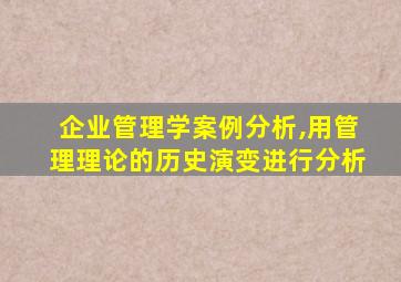 企业管理学案例分析,用管理理论的历史演变进行分析