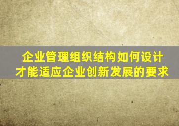 企业管理组织结构如何设计才能适应企业创新发展的要求