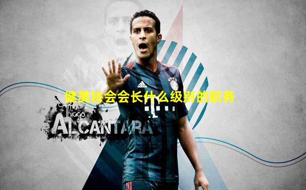 健美协会会长什么级别的职务