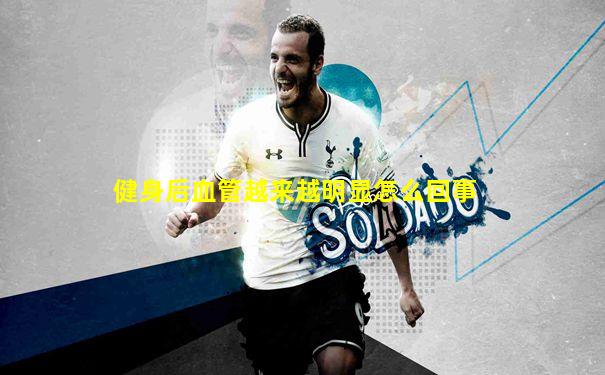 健身后血管越来越明显怎么回事