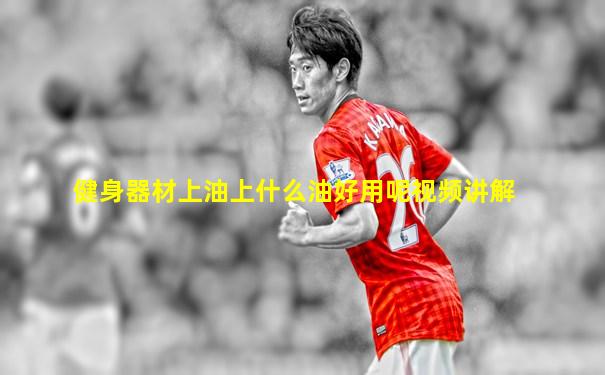健身器材上油上什么油好用呢视频讲解