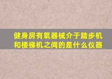 健身房有氧器械介于踏步机和楼梯机之间的是什么仪器