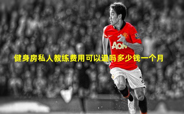 健身房私人教练费用可以退吗多少钱一个月