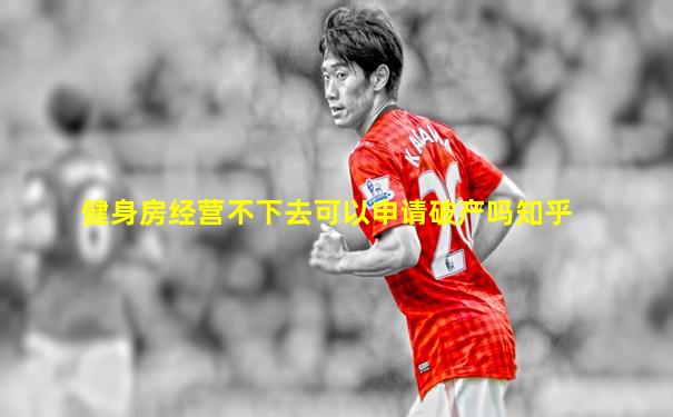 健身房经营不下去可以申请破产吗知乎