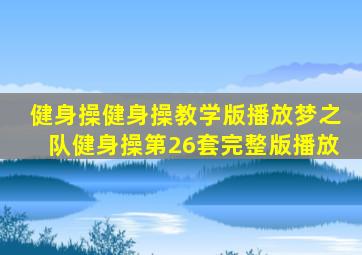 健身操健身操教学版播放梦之队健身操第26套完整版播放