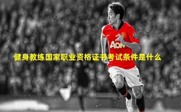 健身教练国家职业资格证书考试条件是什么