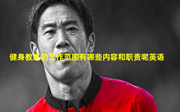 健身教练的工作范围有哪些内容和职责呢英语