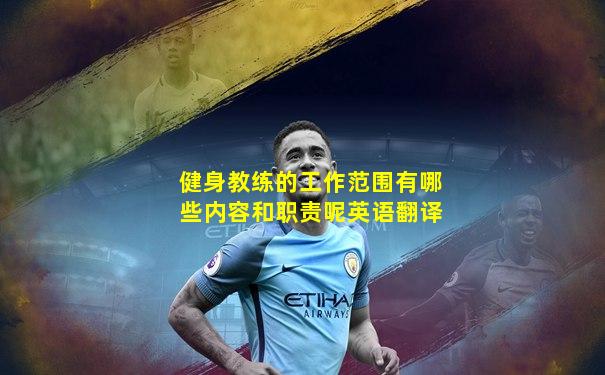 健身教练的工作范围有哪些内容和职责呢英语翻译