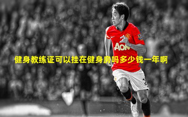 健身教练证可以挂在健身房吗多少钱一年啊