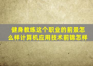 健身教练这个职业的前景怎么样计算机应用技术前锦怎样