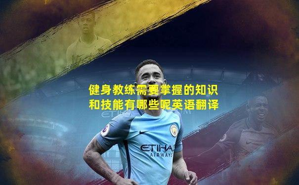 健身教练需要掌握的知识和技能有哪些呢英语翻译