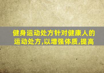 健身运动处方针对健康人的运动处方,以增强体质,提高